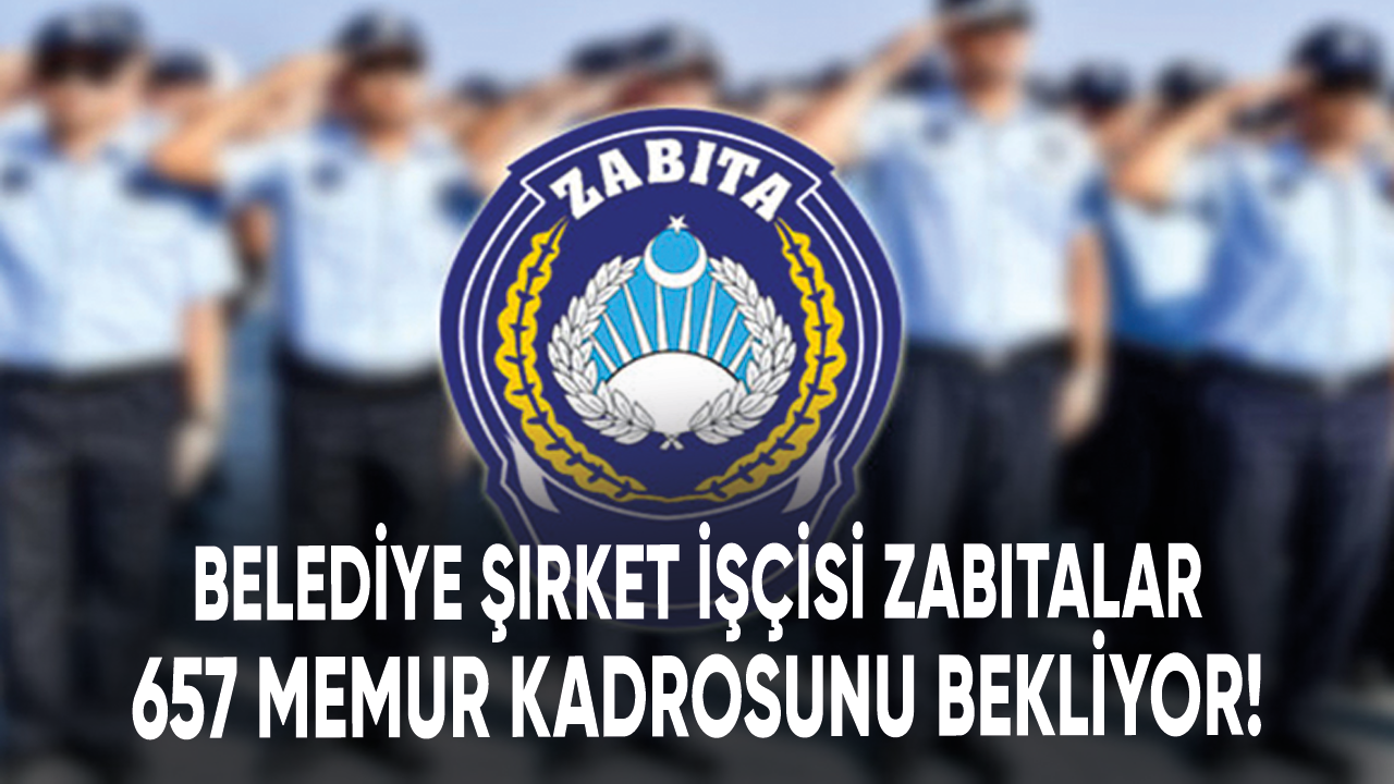 Belediye şirket işçisi zabıtalar 657 memur kadrosunu bekliyor!