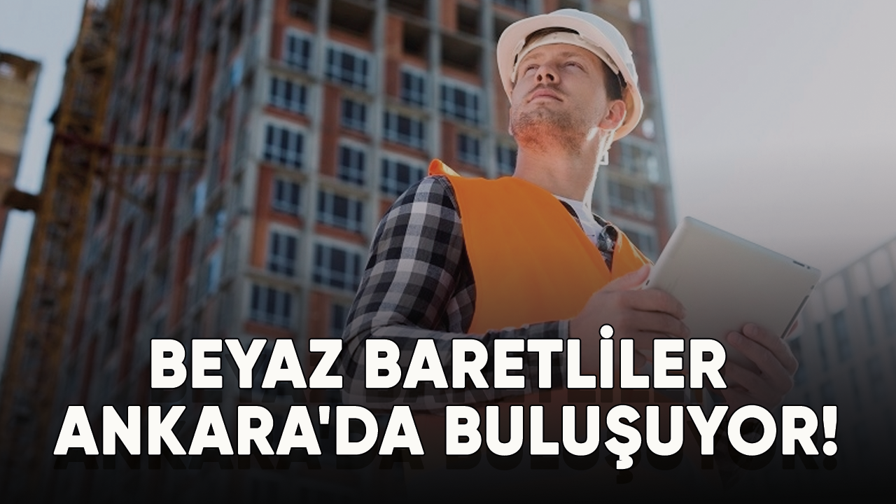 Beyaz baretliler Ankara'da buluşuyor!