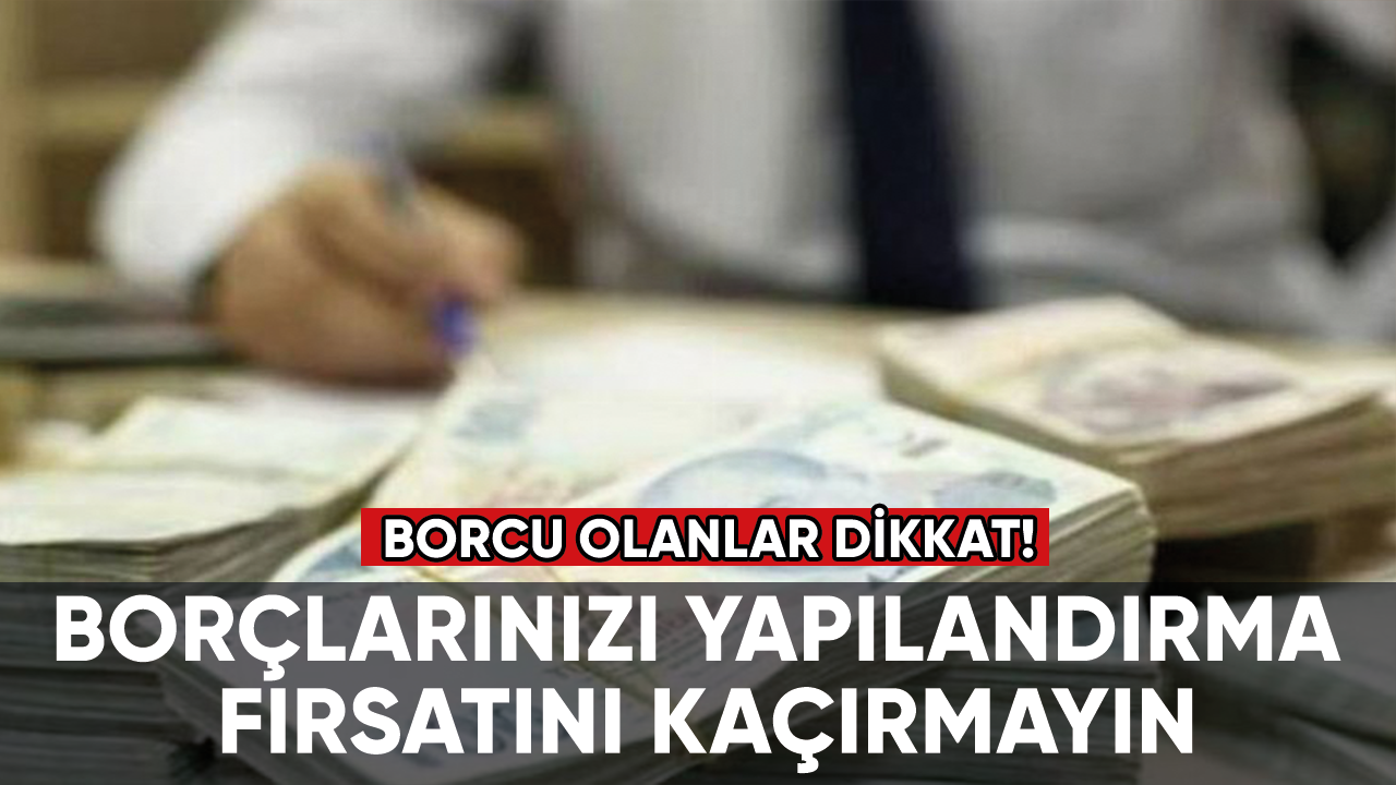 Borcu olanlar dikkat! Borçlarınızı yapılandırma fırsatını kaçırmayın