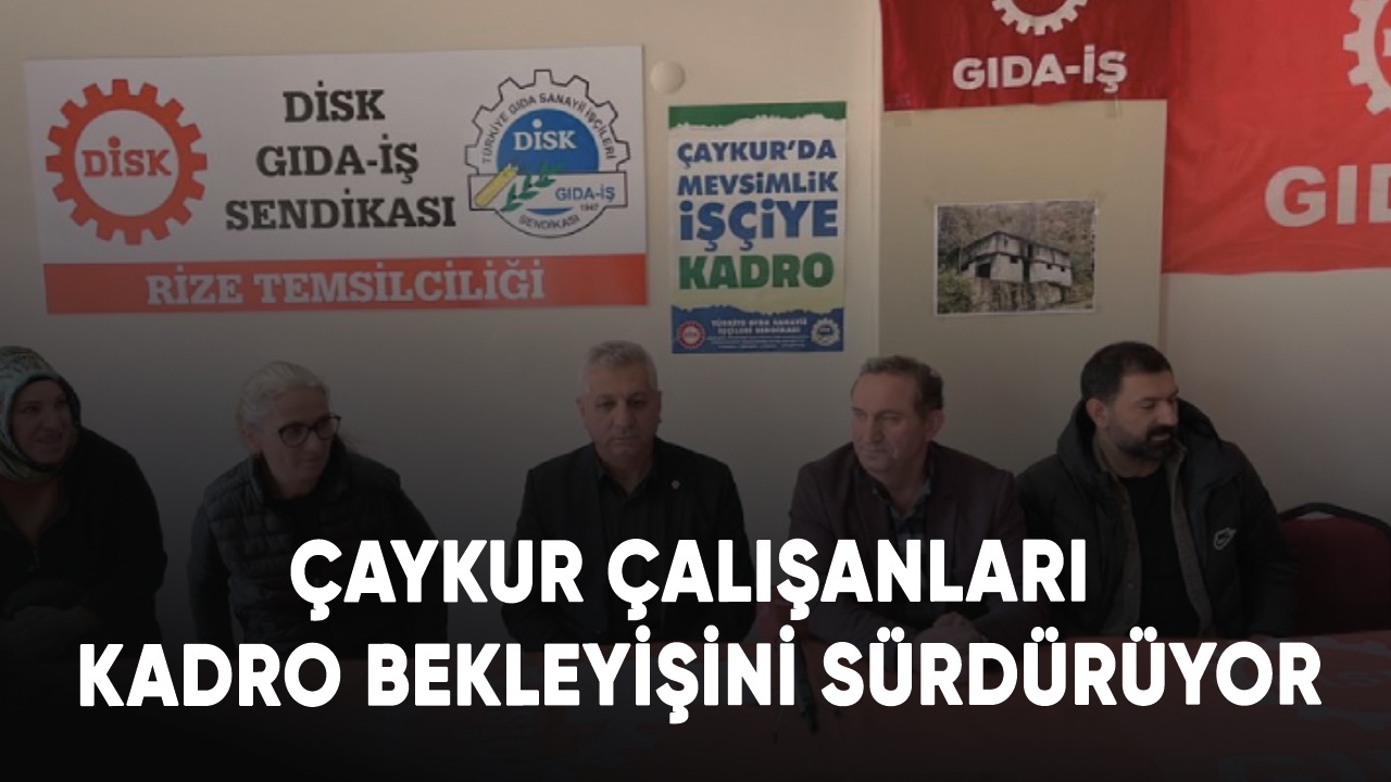 Çaykur çalışanları kadro bekleyişini sürdürüyor