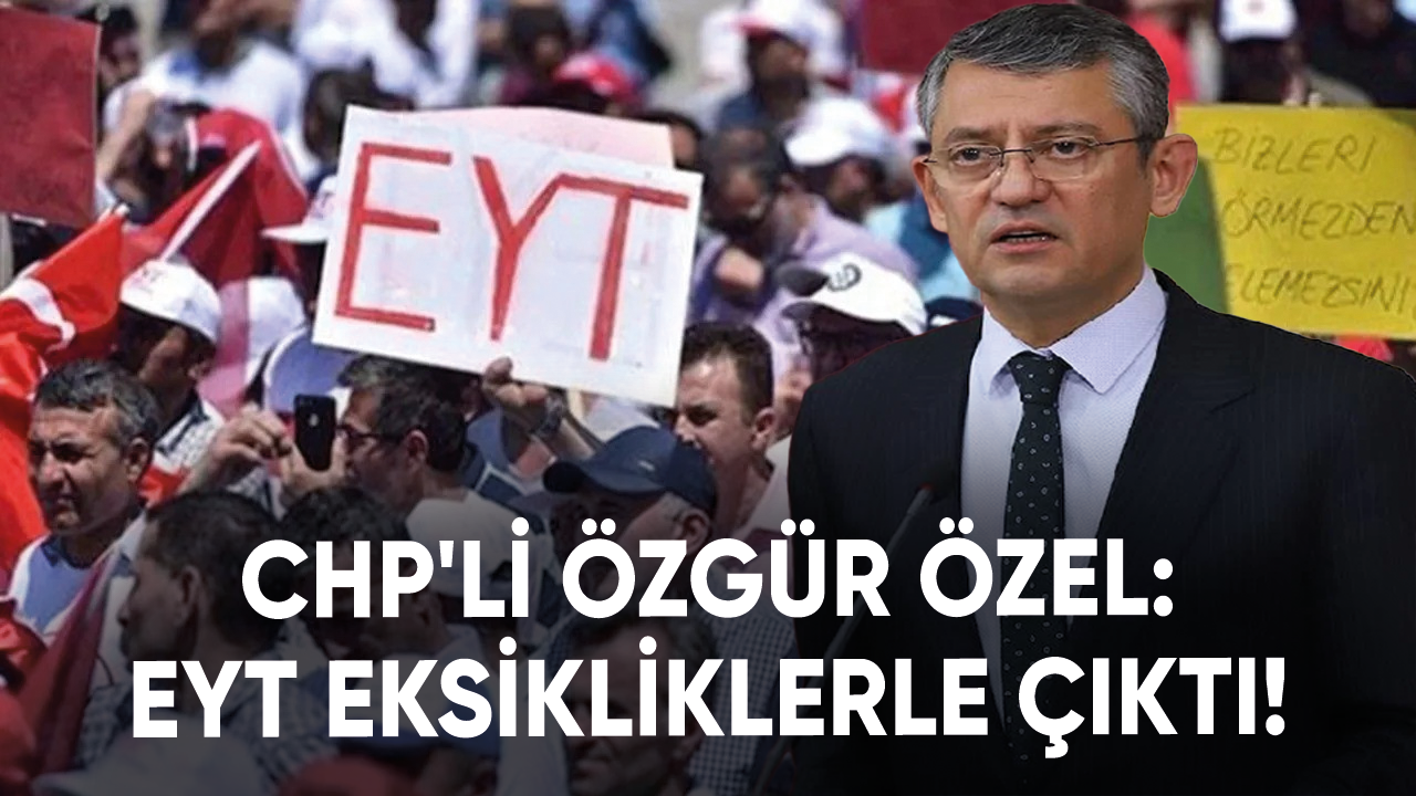 CHP'li Özgür Özel: EYT eksikliklerle çıktı!