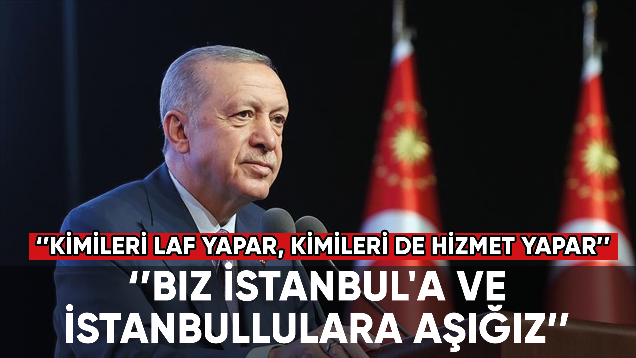 Cumhurbaşkanı Erdoğan: Biz İstanbul'a ve İstanbullulara aşığız