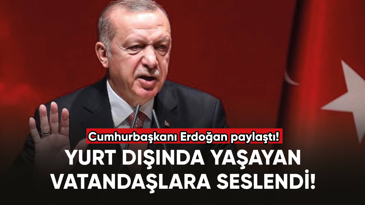 Cumhurbaşkanı Erdoğan yurt dışında yaşayan vatandaşlara seslendi!