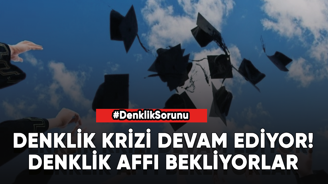 Denklik krizi devam ediyor! Denklik affı bekliyorlar