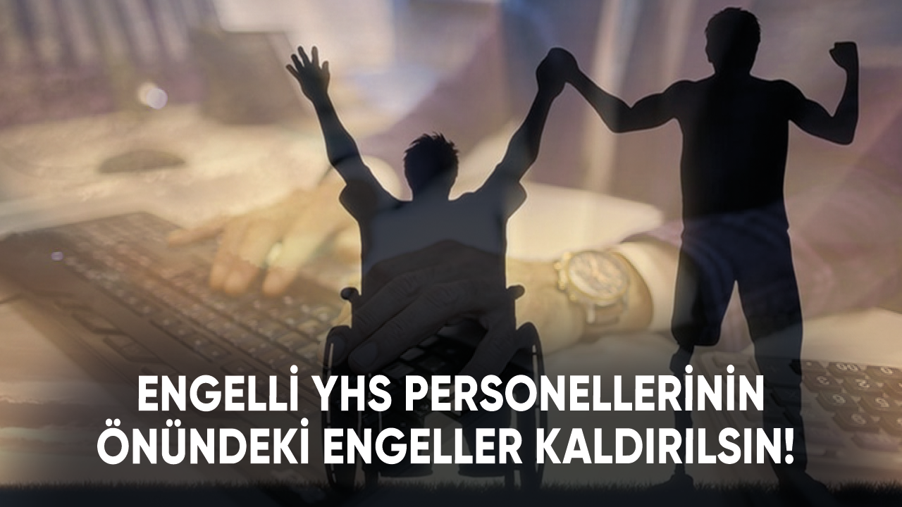 Engelli YHS personellerinin önündeki engeller kaldırılsın!