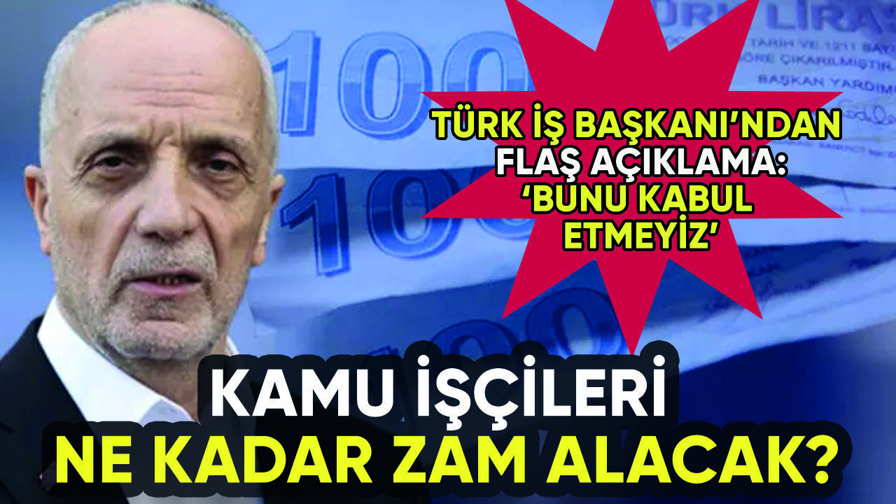 Kamu işçileri ne kadar zam alacak? Türk-İş Başkanı'ndan flaş açıklama