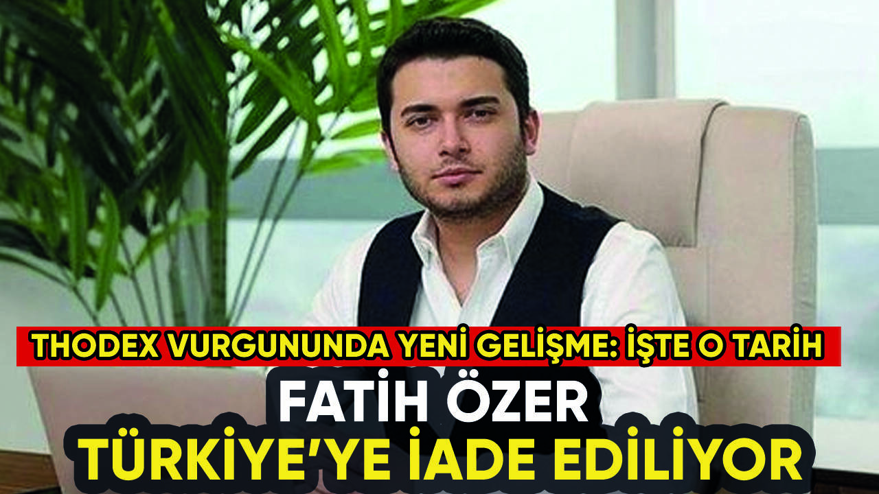 Thodex kurucusu Fatih Özer Türkiye'ye iade ediliyor