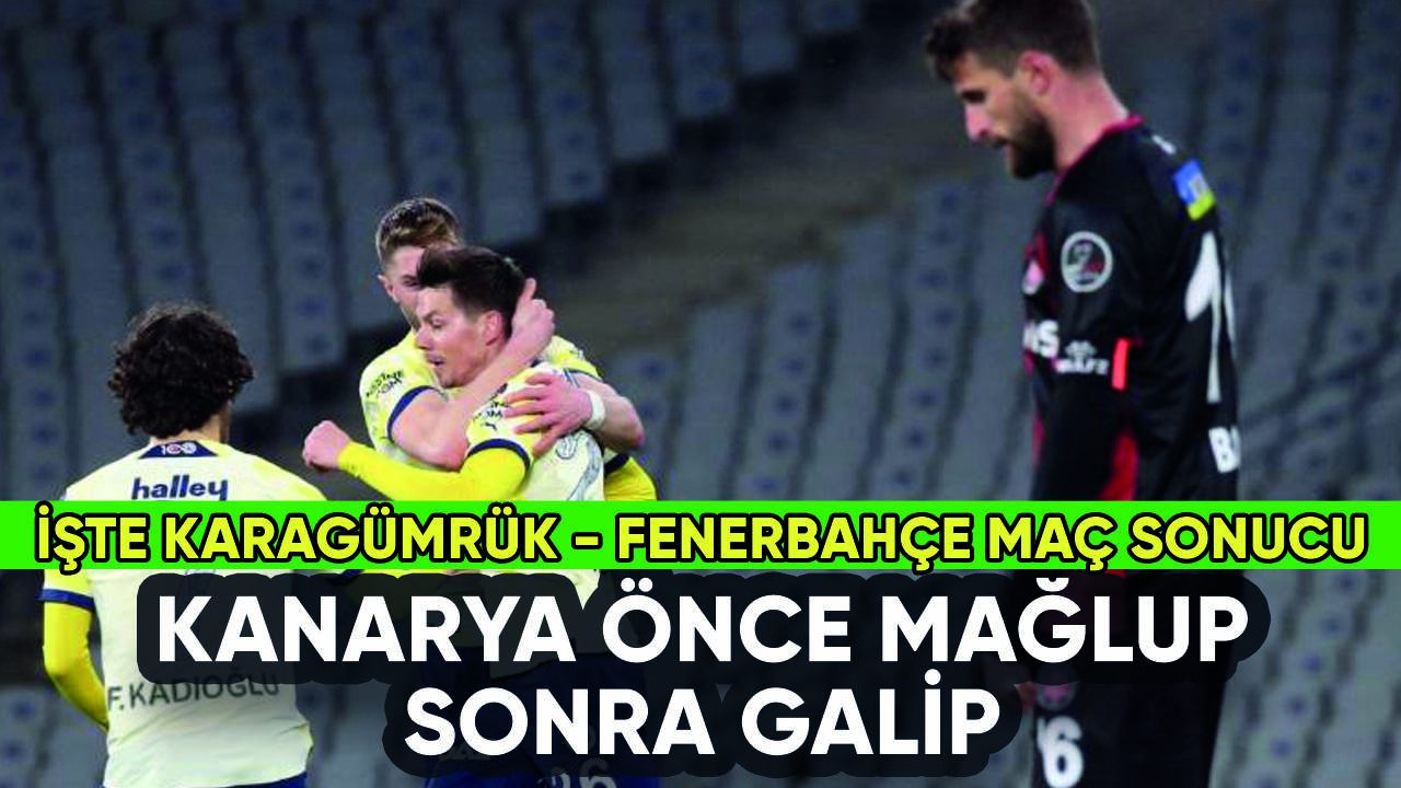 Karagümrük Fenerbahçe maç sonucu: Kanarya önce mağlup sonra galip