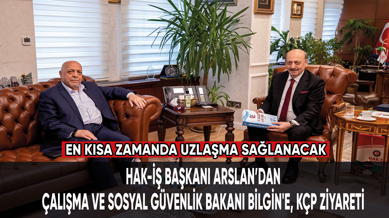 HAK-İŞ Başkanı Arslan'dan, Çalışma ve Sosyal Güvenlik Bakanı Bilgin'e, KÇP ziyareti