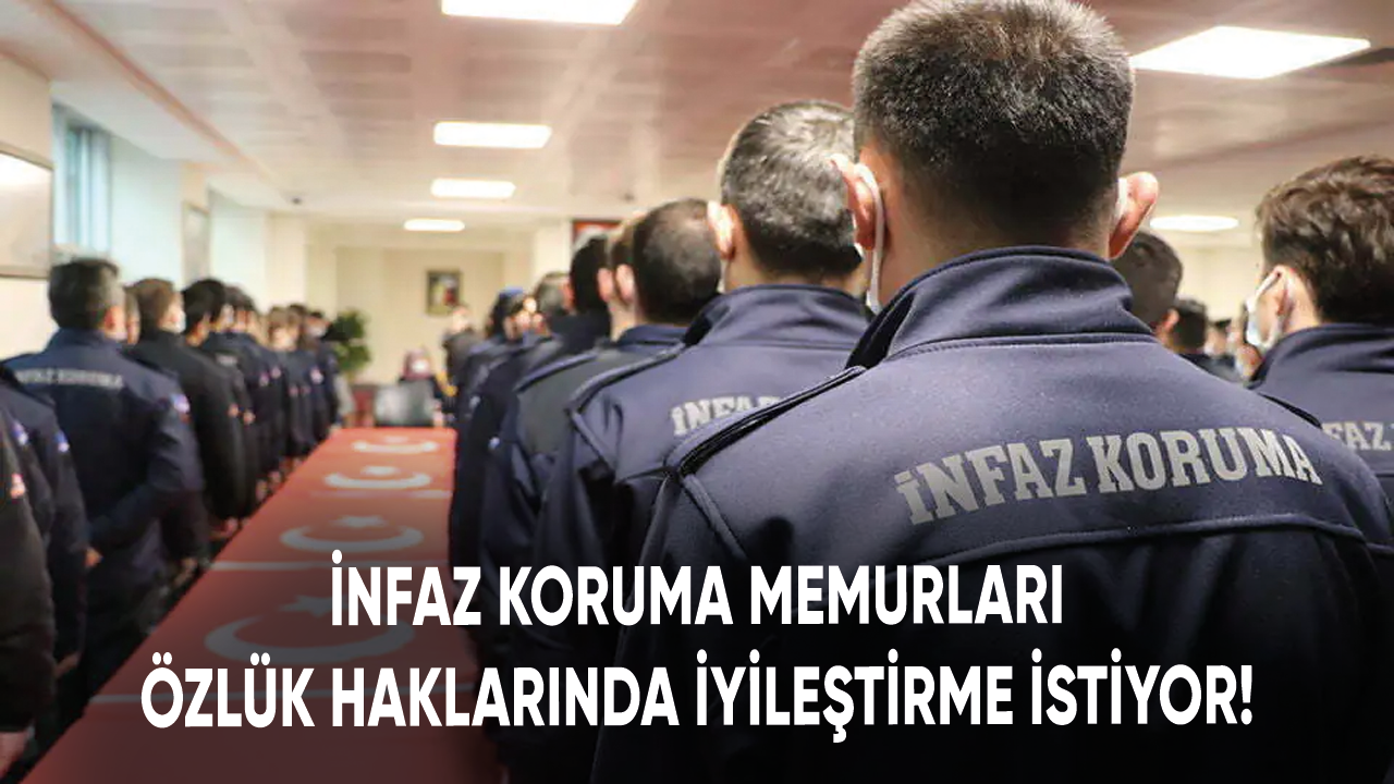 İnfaz koruma memurları özlük haklarında iyileştirme istiyor!