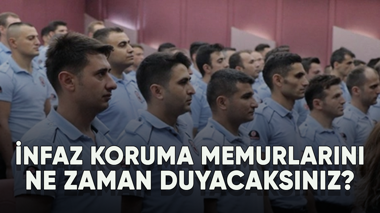 İnfaz koruma memurlarını ne zaman duyacaksınız?