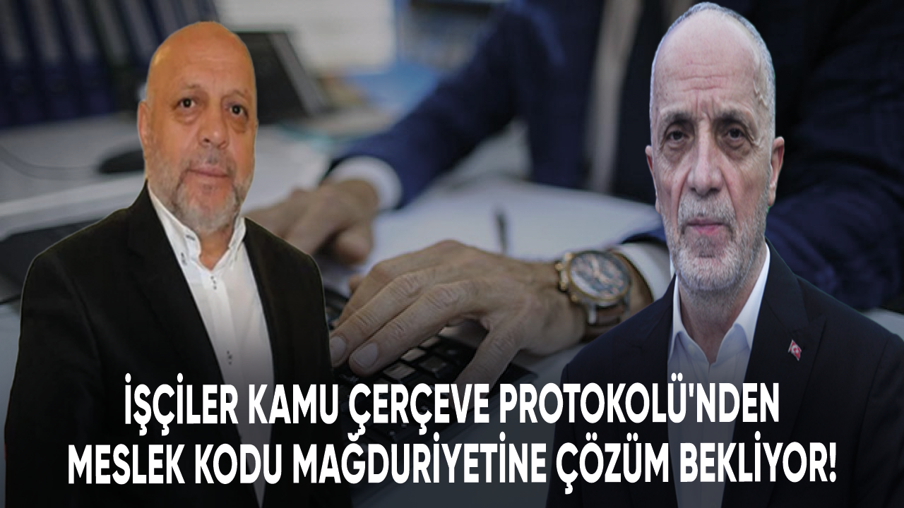 İşçiler Kamu Çerçeve Protokolü'nden meslek kodu mağduriyetine çözüm bekliyor!