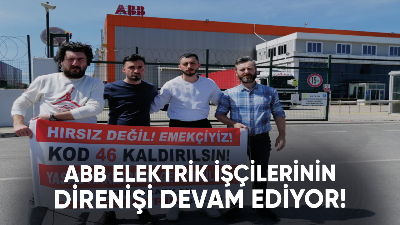 Kod 46 ile işten atılan ABB Elektrik işçilerinin direnişi devam ediyor!