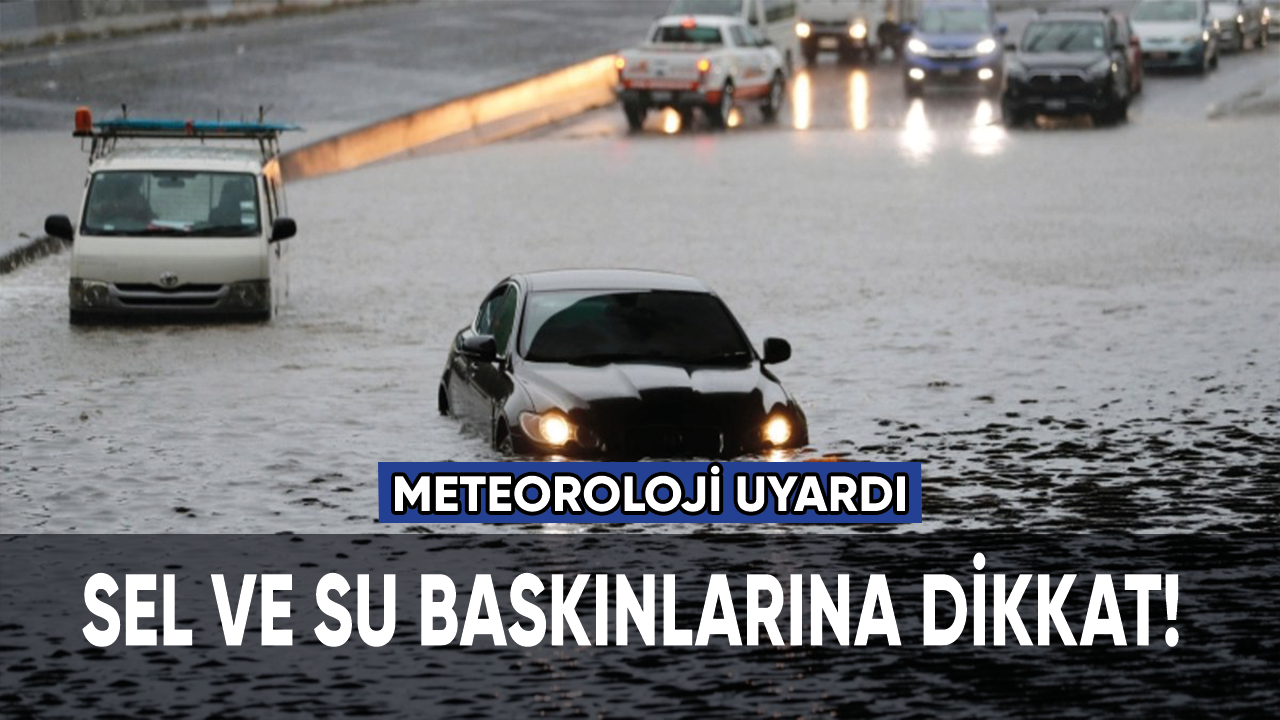 Meteoroloji uyardı: Sel ve su baskınlarına dikkat!