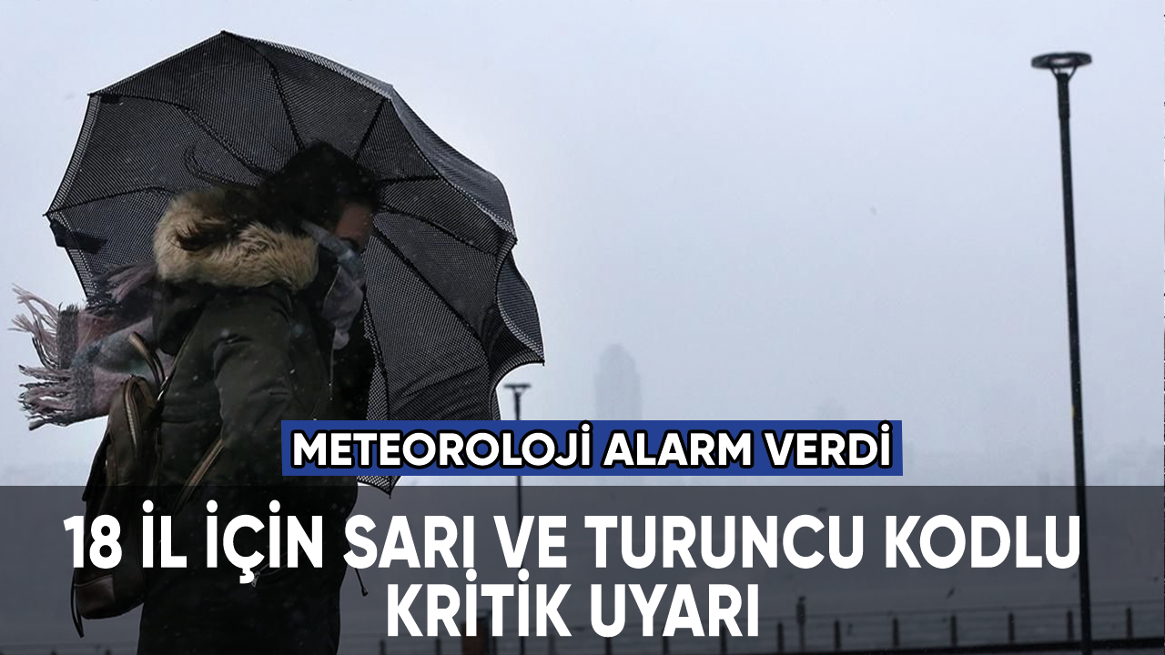 Meteoroloji'den 18 il için sarı ve turuncu kodlu acil uyarı