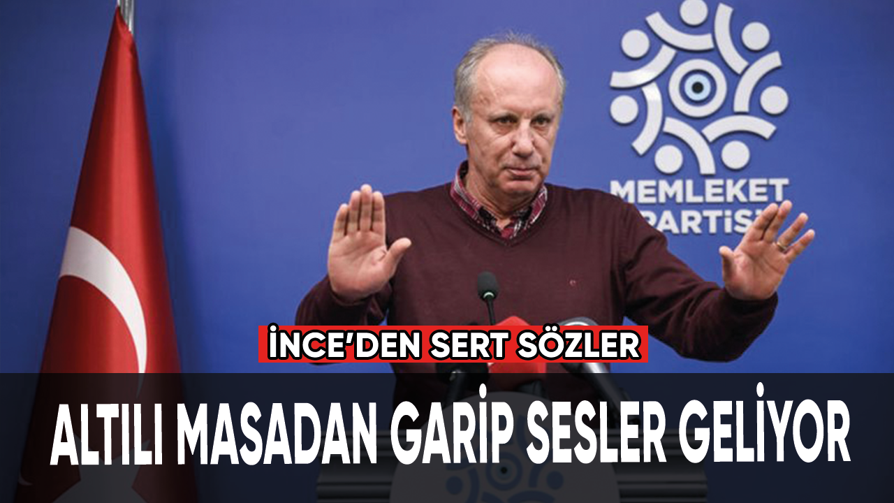 Muharrem İnce: Altılı Masa'dan garip sesler geliyor