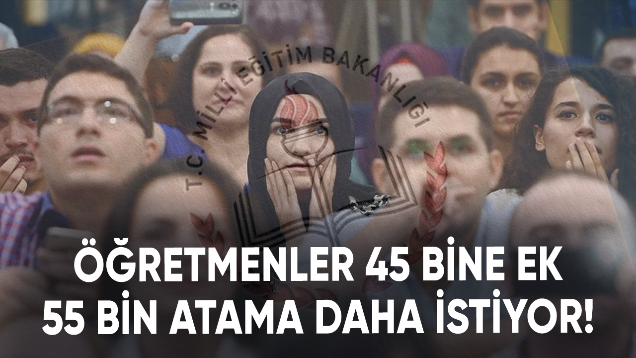 Öğretmenler 45 bine ek 55 bin atama daha istiyor!