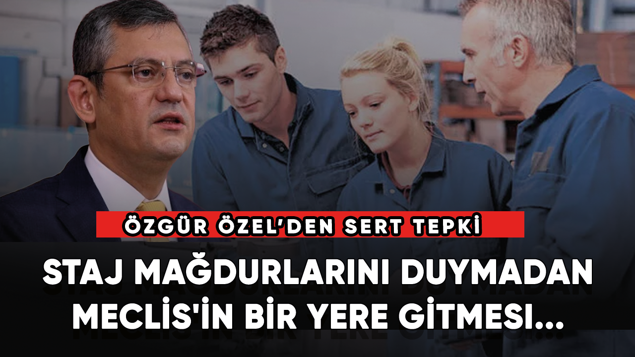 Özgür Özel: Staj Mağdurlarını duymadan Meclis'in bir yere gitmesi...