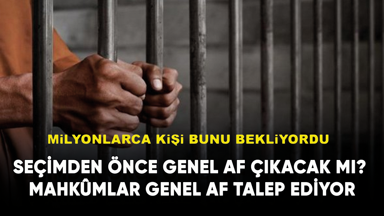 Seçimden önce genel af çıkacak mı? Mahkûmlar genel af talep ediyor