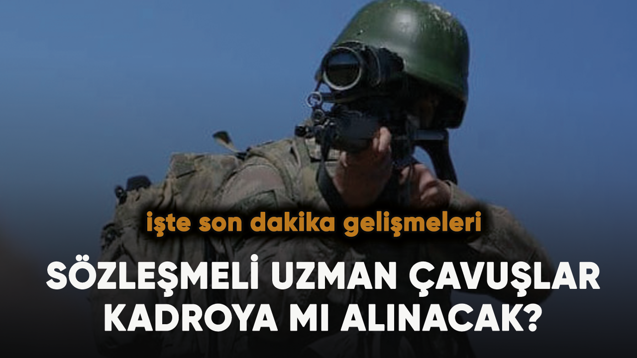 Sözleşmeli uzman çavuşlar kadroya mı alınacak? Son gelişmeler....