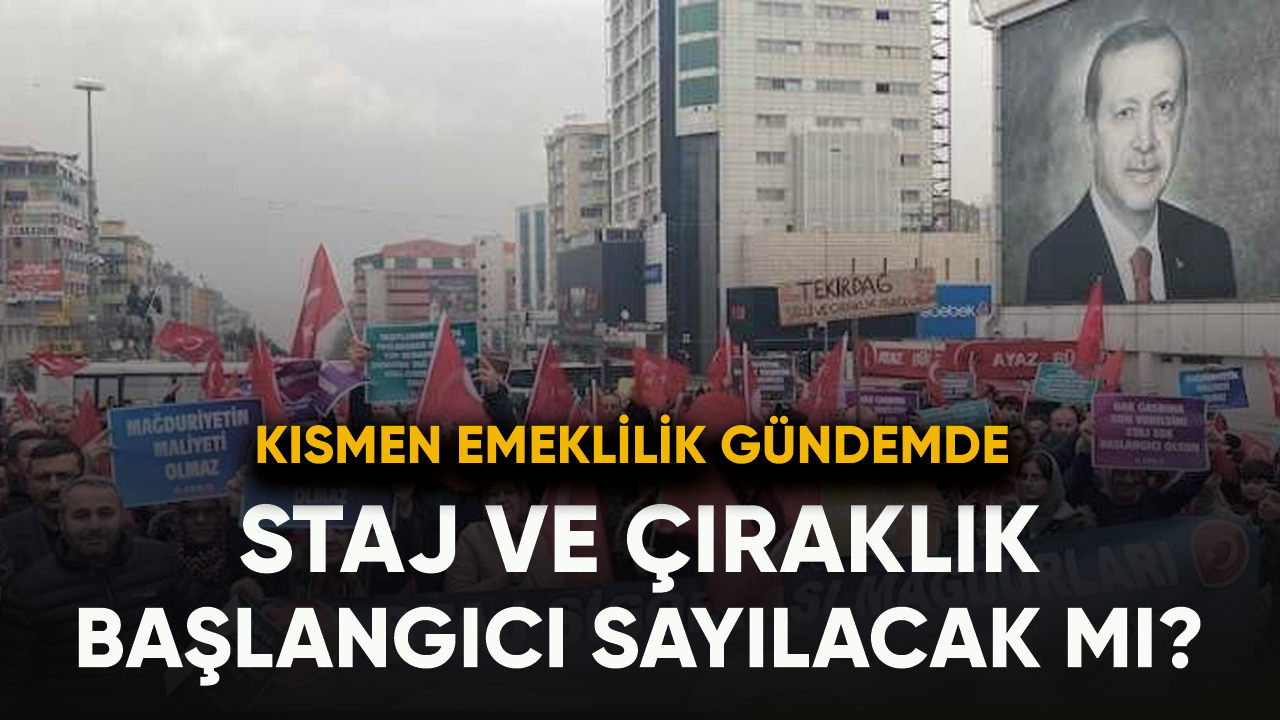 Staj ve çıraklık başlangıcı sayılacak mı? Kısmen emeklilik gündemde