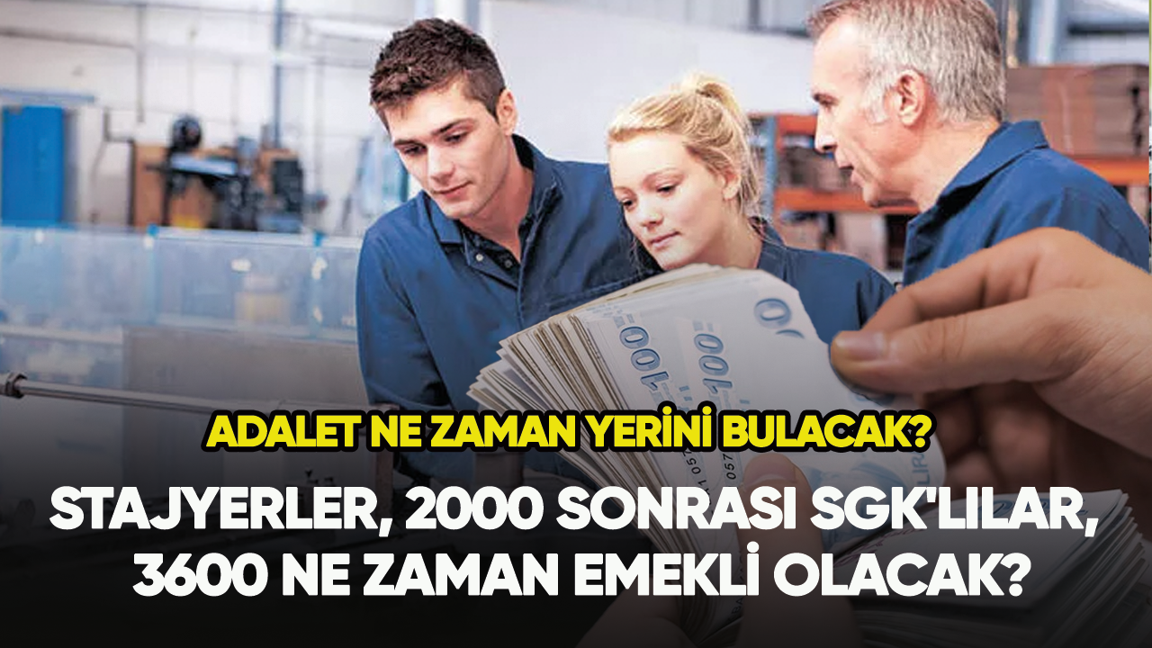 Stajyerler, 2000 sonrası SGK'lılar, 3600  ne zaman emekli olacak?