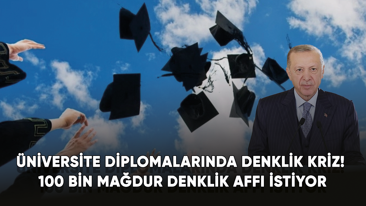 Üniversite diplomalarında denklik kriz! 100 bin mağdur denklik affı istiyor