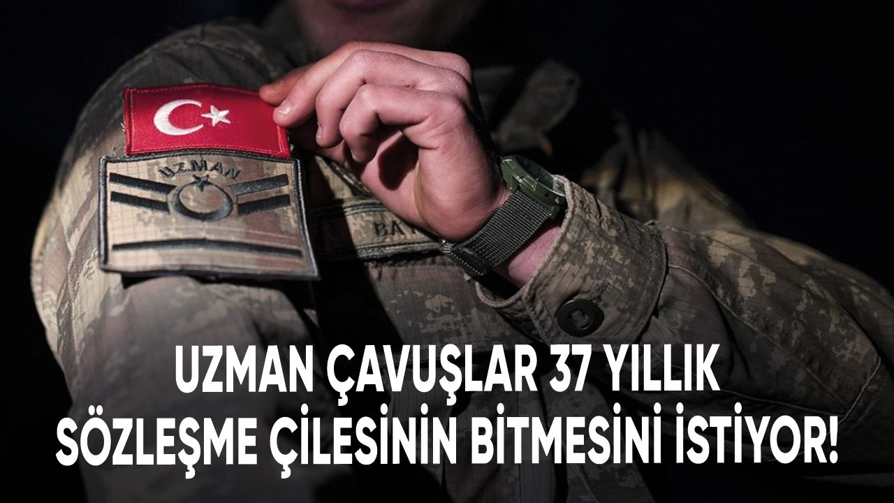 Uzman çavuşlar 37 yıllık sözleşme çilesinin bitmesini istiyor!