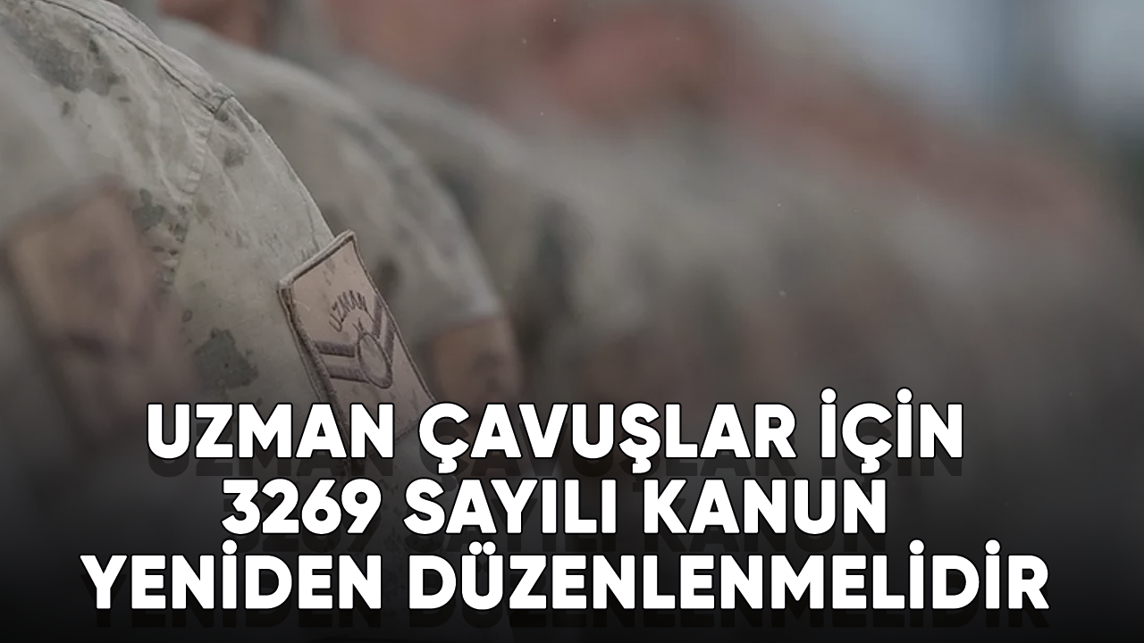 Uzman Çavuşlar için 3269 sayılı kanun yeniden düzenlenmelidir