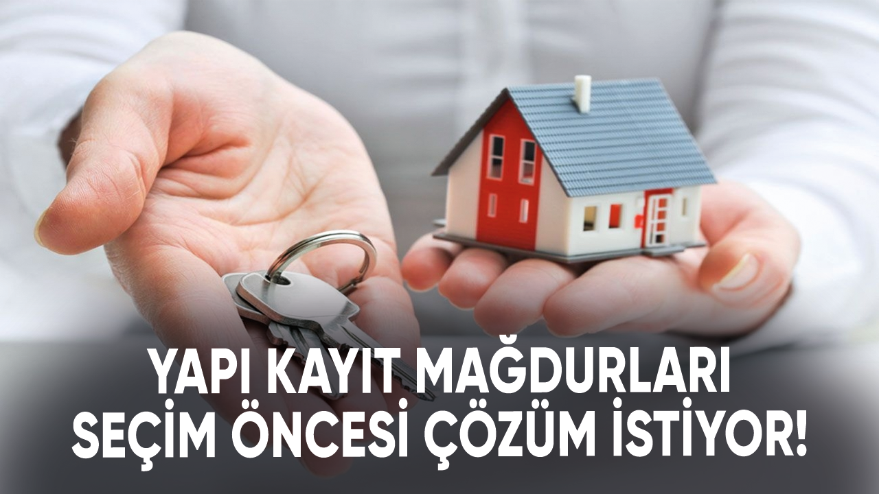 Yapı kayıt mağdurları seçim öncesi çözüm istiyor!