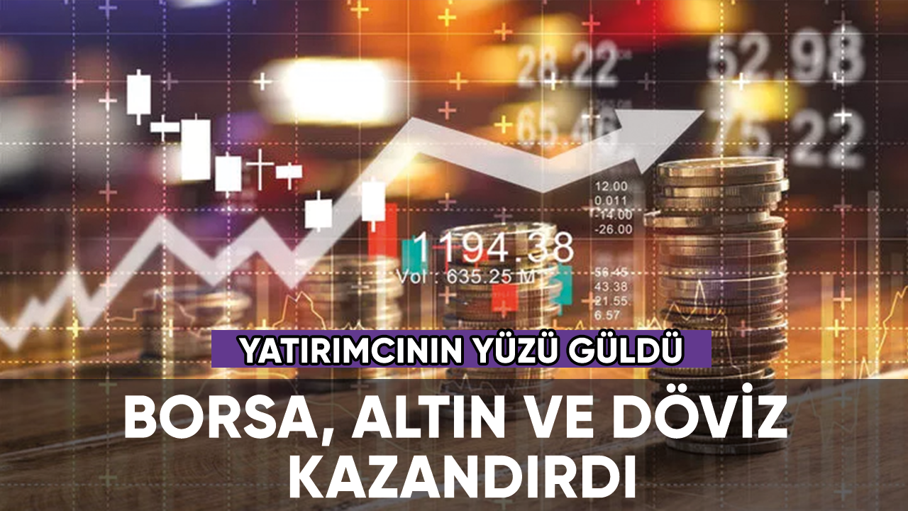 Yatırımcının yüzü güldü: Borsa, altın ve döviz kazandırdı