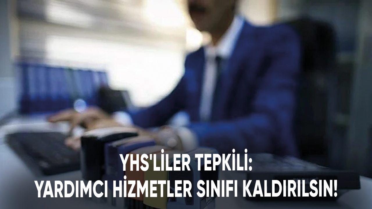 YHS'liler tepkili: Yardımcı Hizmetler Sınıfı Kaldırılsın!