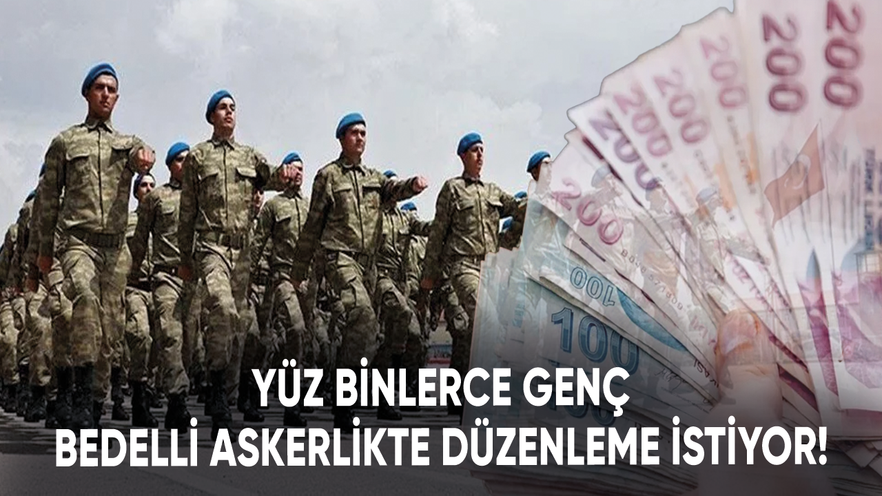 Yüz binlerce genç bedelli askerlikte düzenleme istiyor!