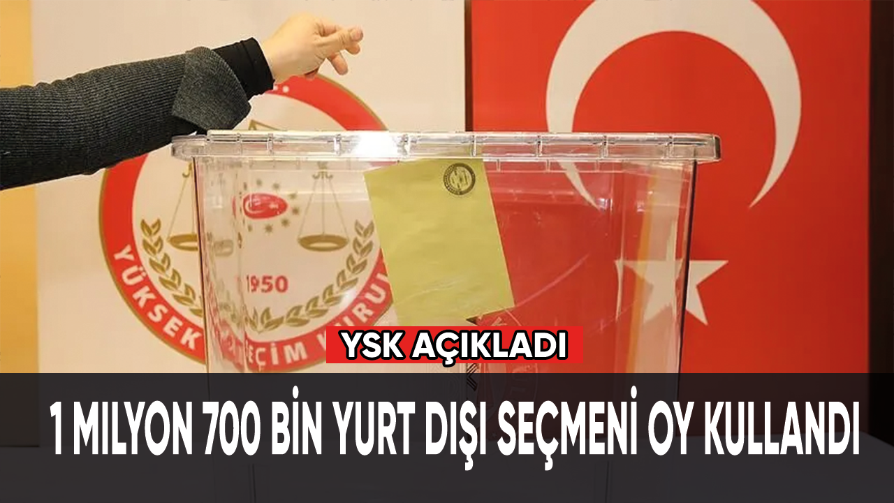 1 milyon 700 bin yurt dışı seçmeni oy kullandı