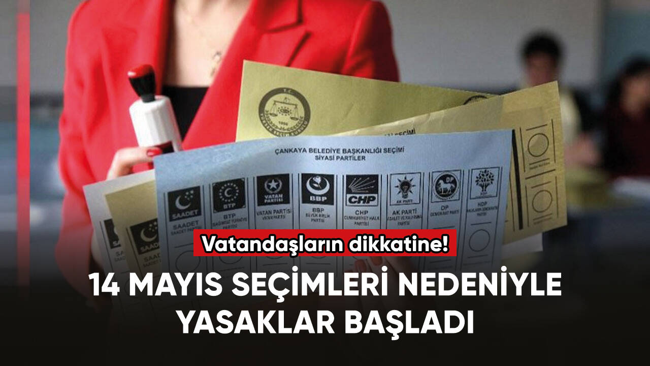 14 Mayıs seçimleri nedeniyle yasaklar başladı