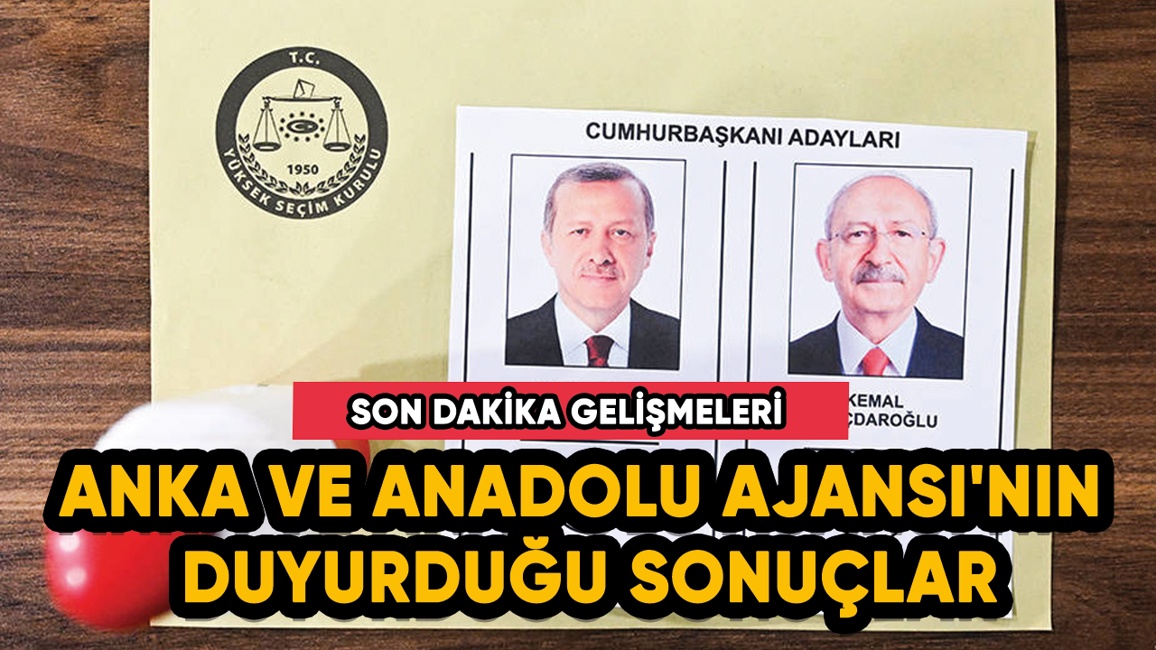 ANKA ve Anadolu Ajansı'nın duyurduğu sonuçlar