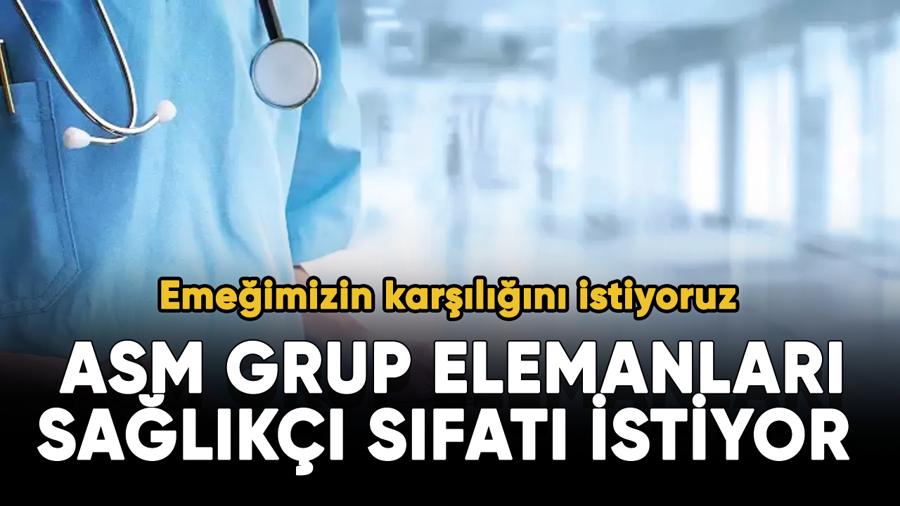 ASM grup elemanları sağlıkçı sıfatı istiyor