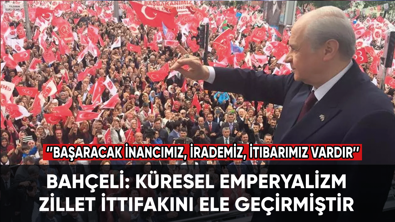 Bahçeli: Küresel emperyalizm zillet ittifakını ele geçirmiştir