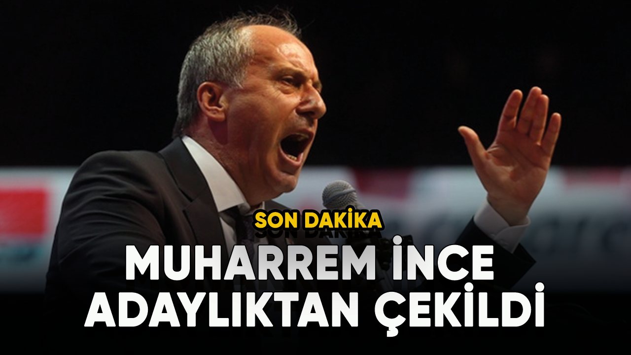 Cumhurbaşkanı adayı Muharrem İnce adaylıktan çekildi