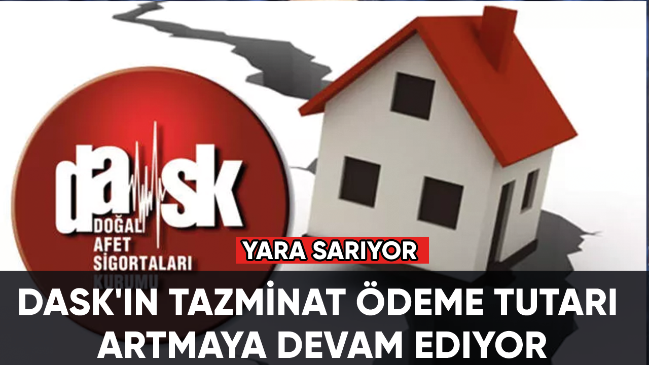 DASK'ın tazminat ödeme tutarı artmaya devam ediyor