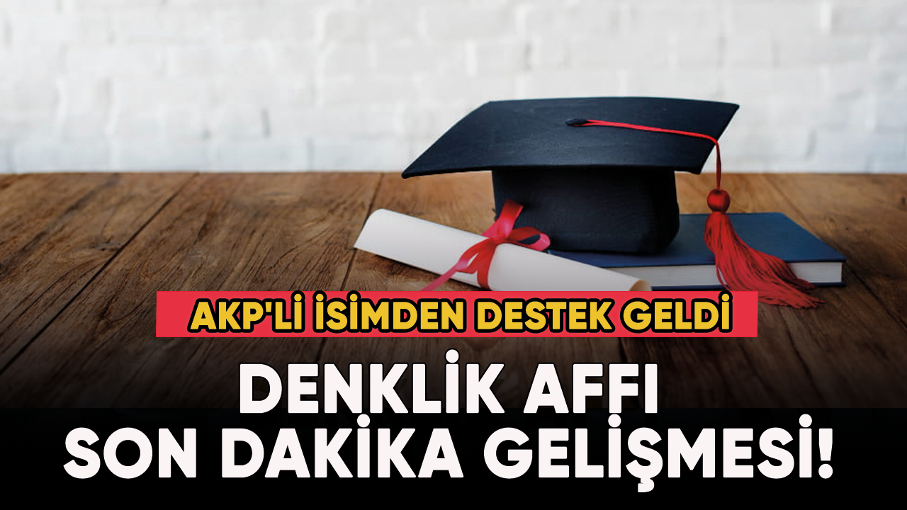 Denklik affı son dakika gelişmesi! AKP'li isimden destek geldi