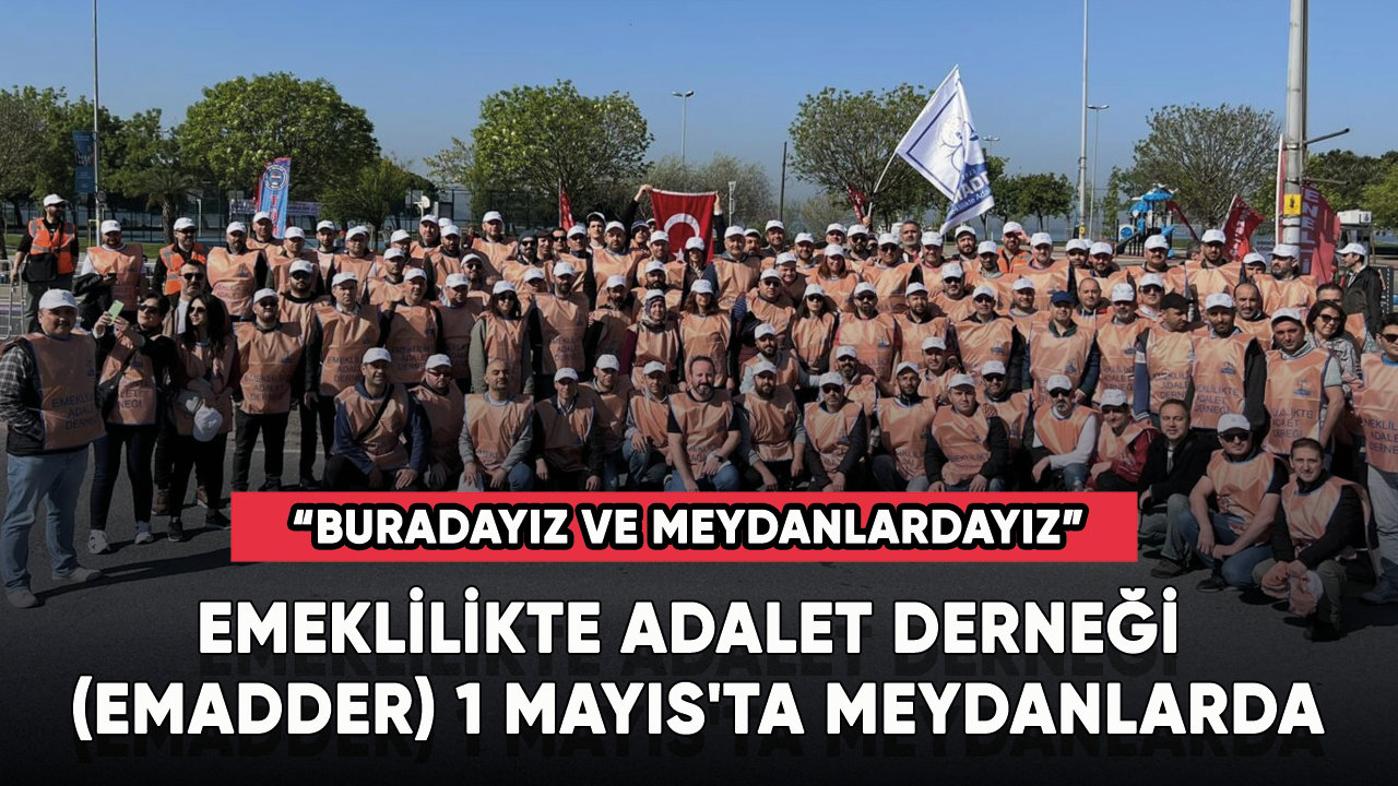 Emeklilikte Adalet Derneği (EMADDER) 1 Mayıs'ta meydanlarda