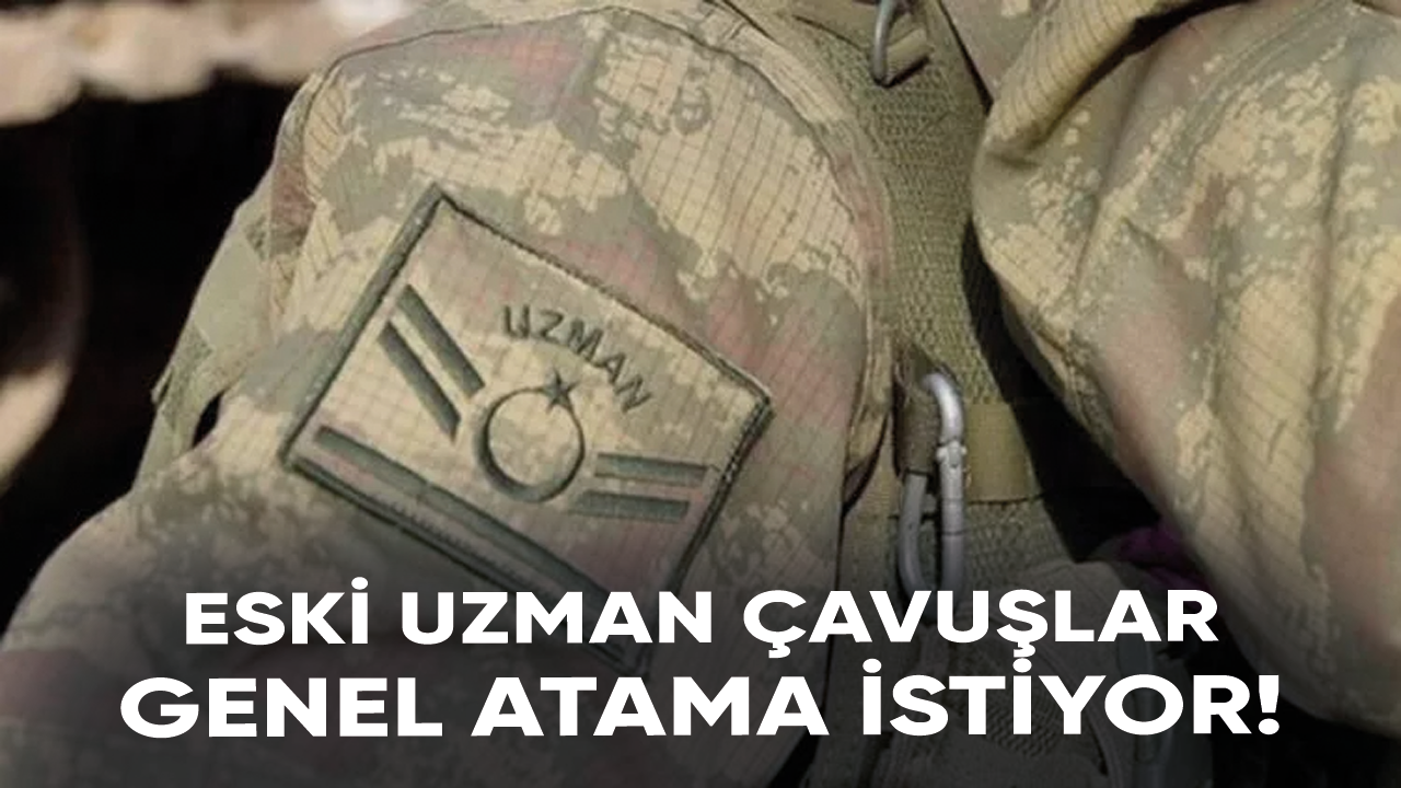 Eski uzman çavuşlar genel atama istiyor!