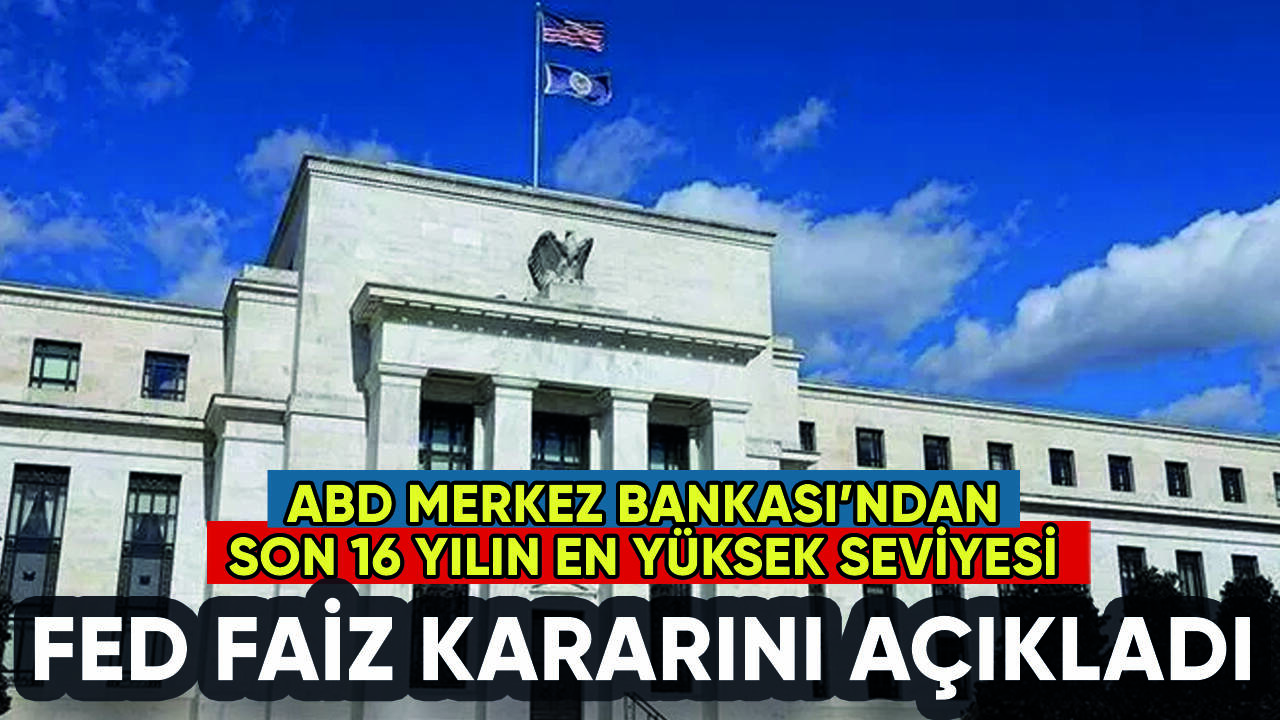 ABD Merkez Bankası (Fed) faiz kararını açıkladı: Son 16 yılın en yükseği