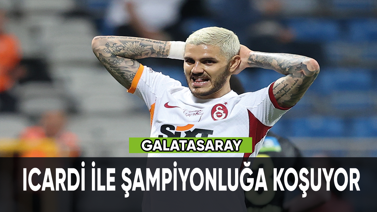 Galatasaray, Icardi ile şampiyonluğa koşuyor