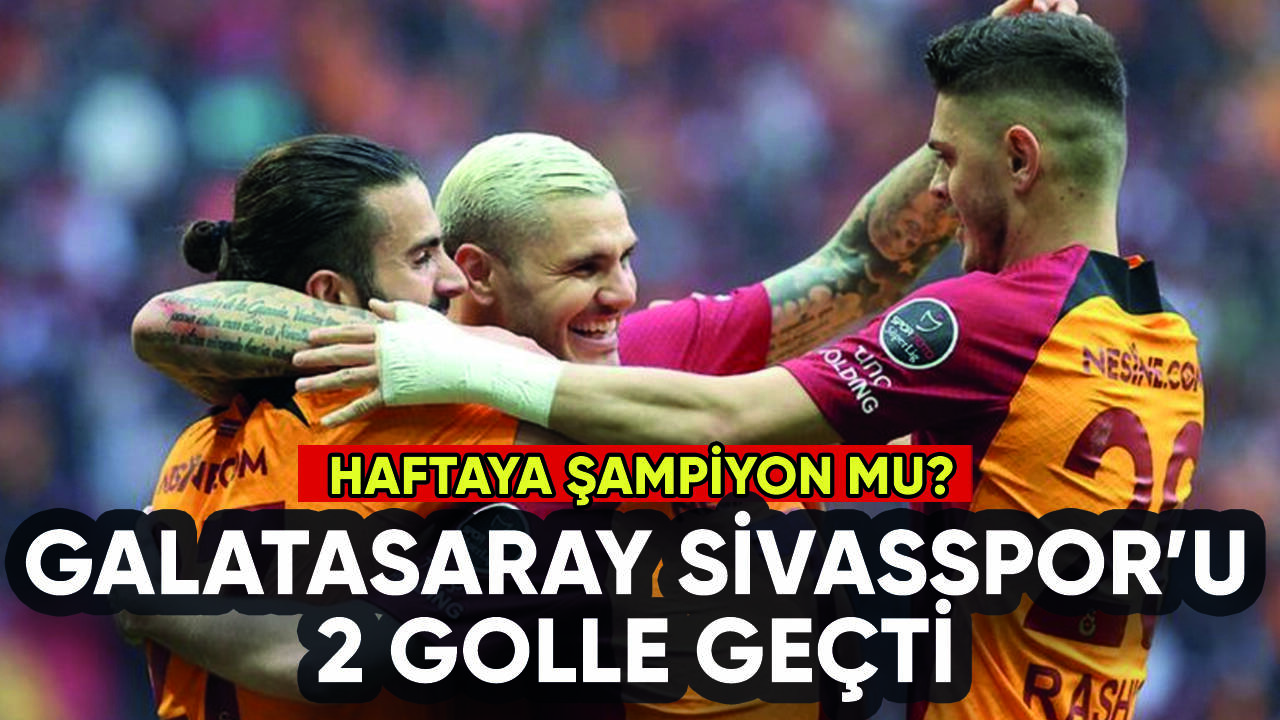 Galatasaray'dan şampiyonluğa 1 kala: Sivasspor'u 2 golle geçti: