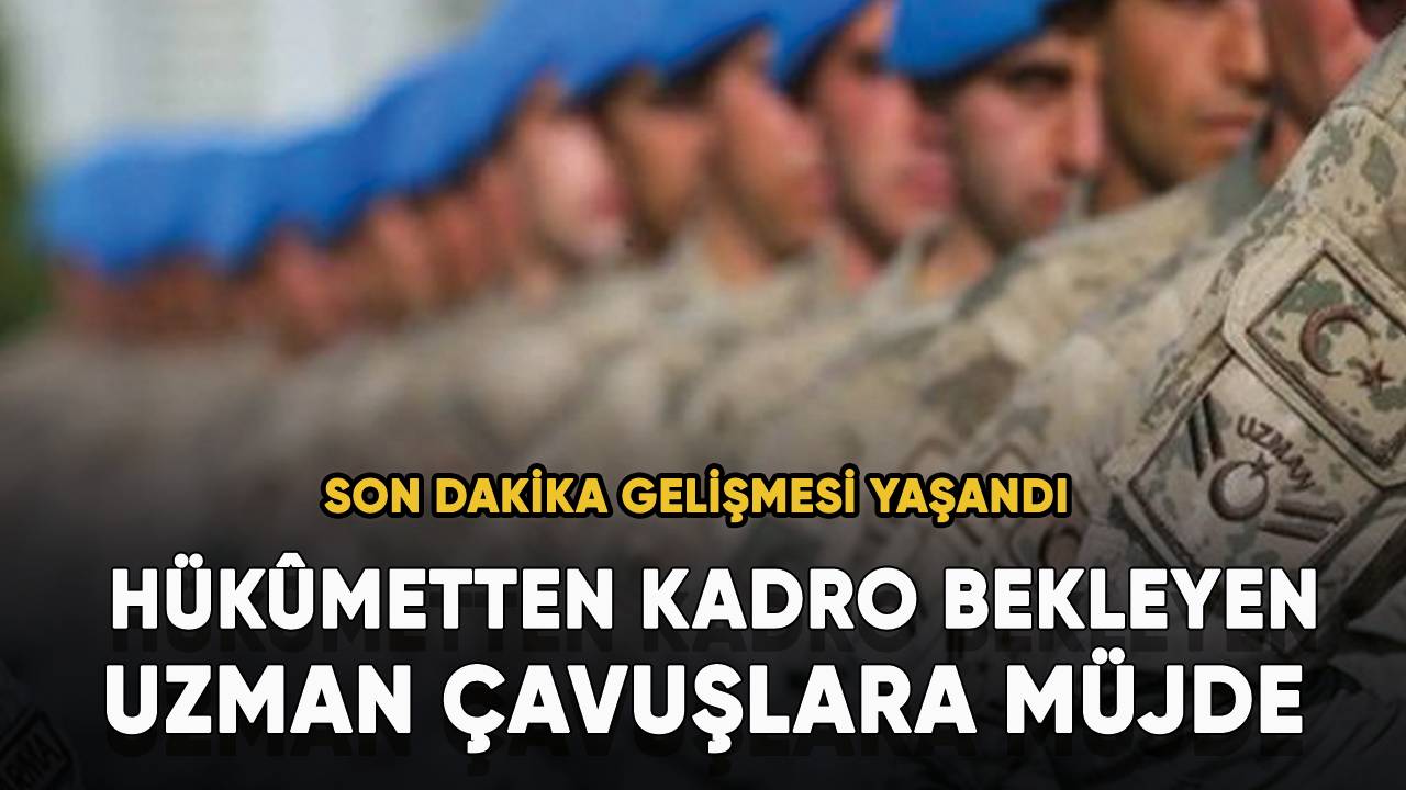 Hükûmetten kadro bekleyen uzman çavuşlara müjde