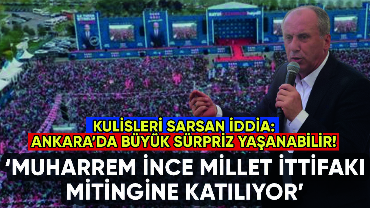 Kulisleri sarsan iddia: Muharrem İnce Millet İttifakı mitingine katılıyor