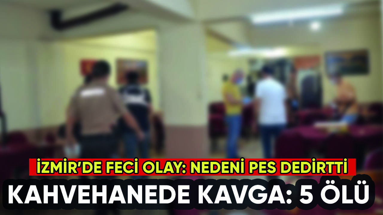 İzmir'de kahvehanede kavga: 5 ölü