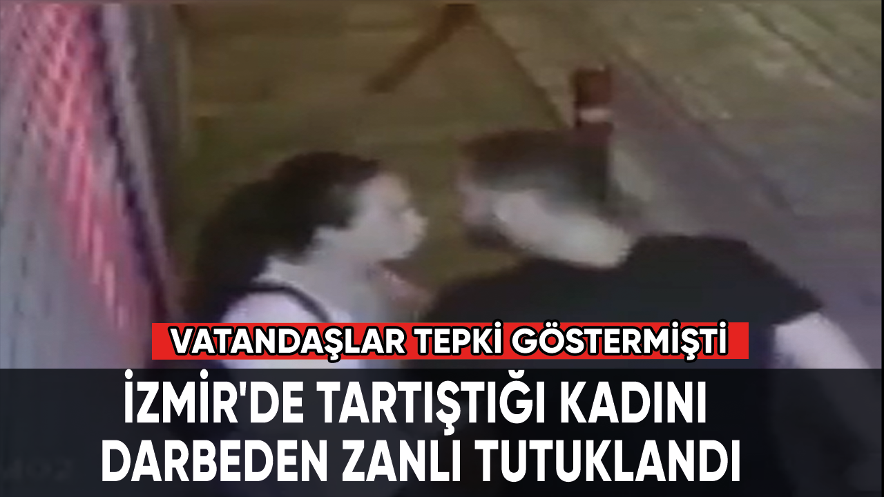 İzmir'de tartıştığı kadını darbeden zanlı tutuklandı